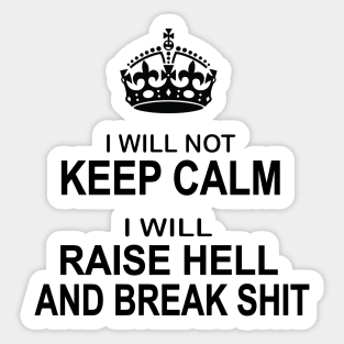 I will not keep calm I will raise hell and break shit funny Sticker